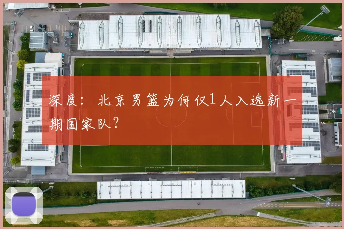 深度：北京男篮为何仅1人入选新一期国家队？