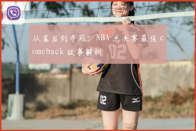 从落后到夺冠:NBA 总决赛最佳 comeback 故事解析