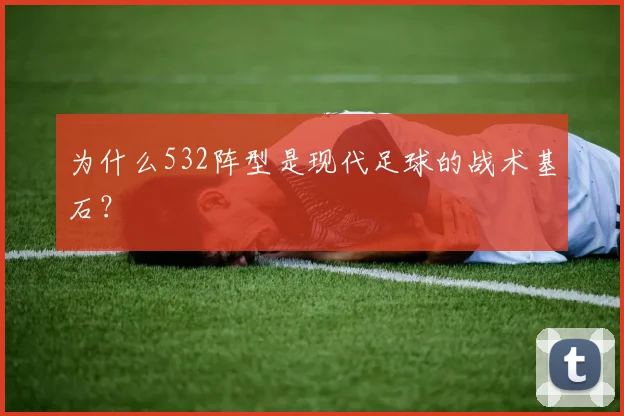 为什么532阵型是现代足球的战术基石？