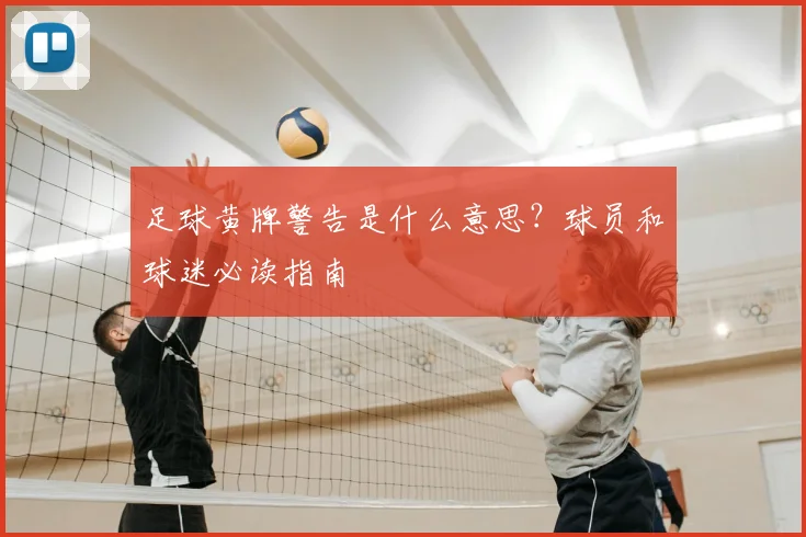 足球黄牌警告是什么意思？球员和球迷必读指南