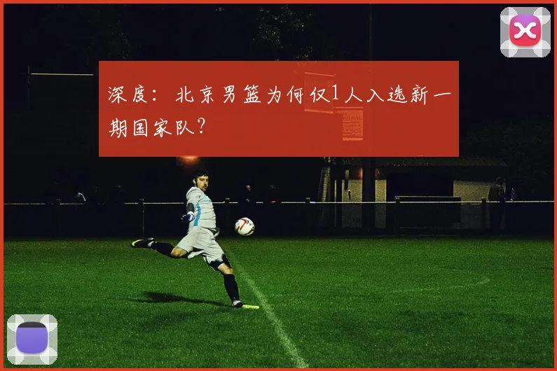深度：北京男篮为何仅1人入选新一期国家队？