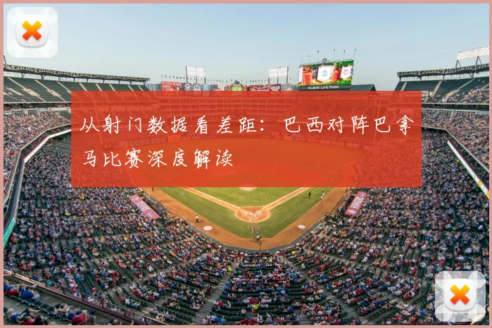 从射门数据看差距：巴西对阵巴拿马比赛深度解读