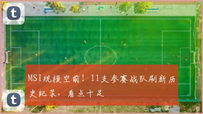 MSI规模空前！11支参赛战队刷新历史纪录，看点十足