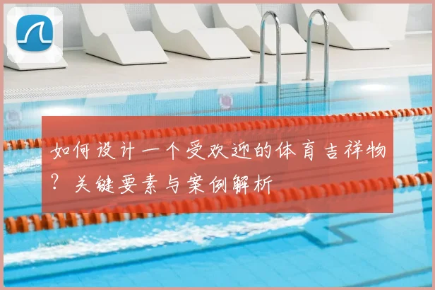 如何设计一个受欢迎的体育吉祥物？关键要素与案例解析
