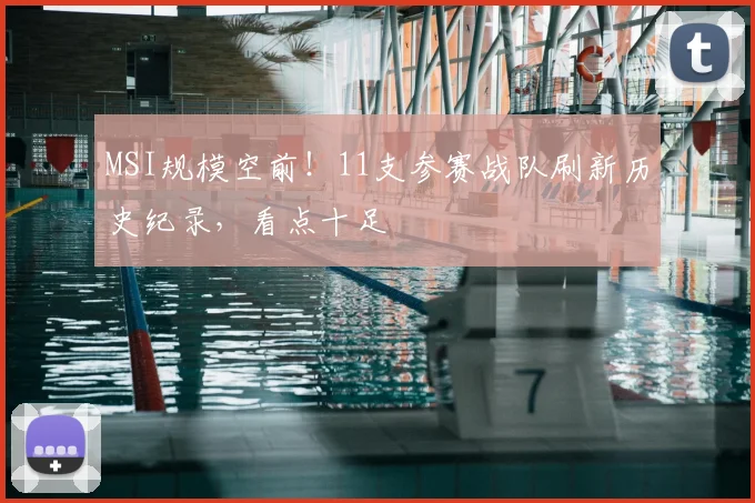 MSI规模空前！11支参赛战队刷新历史纪录，看点十足
