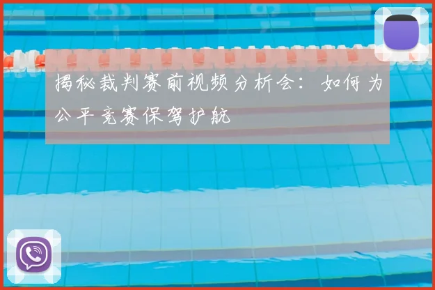 揭秘裁判赛前视频分析会：如何为公平竞赛保驾护航
